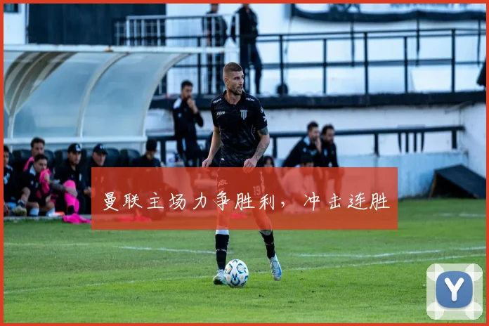 曼联主场力争胜利，冲击连胜