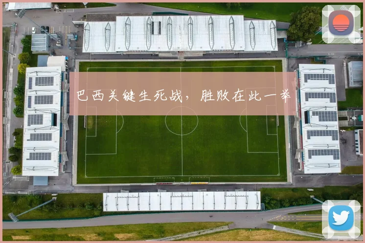 巴西关键生死战，胜败在此一举